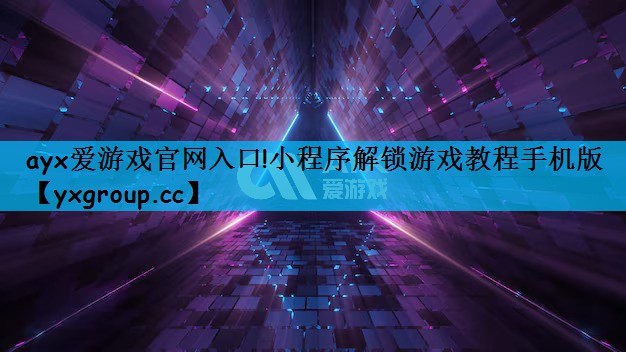 ayx爱游戏官网入口!小程序解锁游戏教程手机版