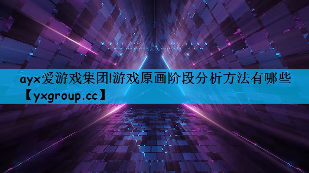 ayx爱游戏集团!游戏原画阶段分析方法有哪些