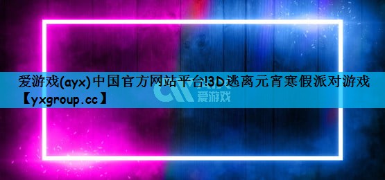 爱游戏(ayx)中国官方网站平台!3D逃离元宵寒假派对游戏