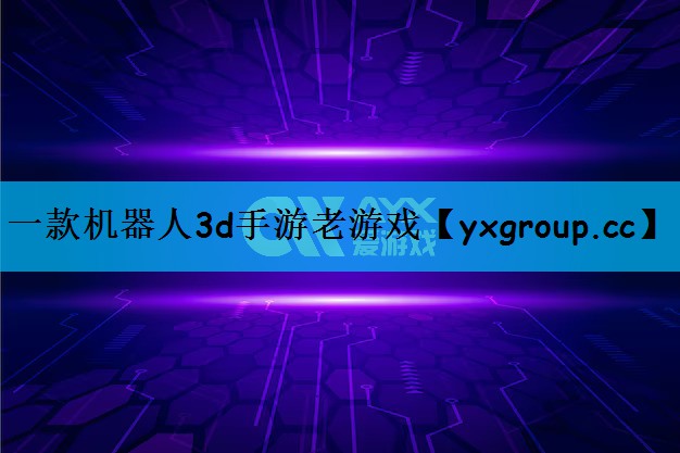 一款机器人3d手游老游戏